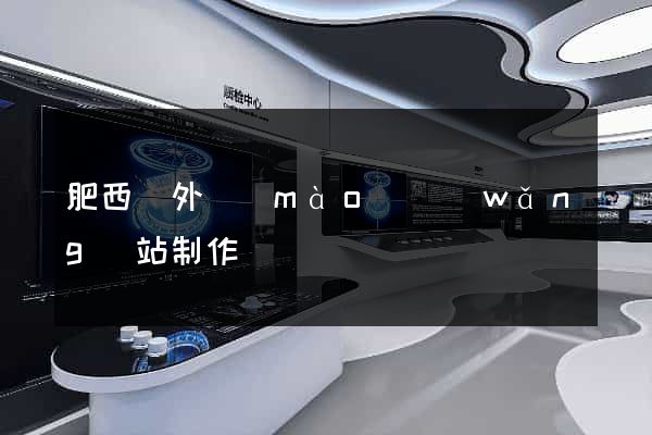 肥西縣外貿(mào)網(wǎng)站制作