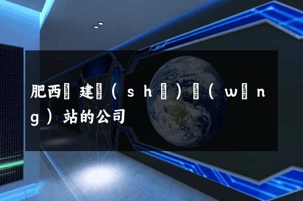 肥西縣建設(shè)網(wǎng)站的公司