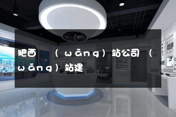 肥西縣網(wǎng)站公司網(wǎng)站建設