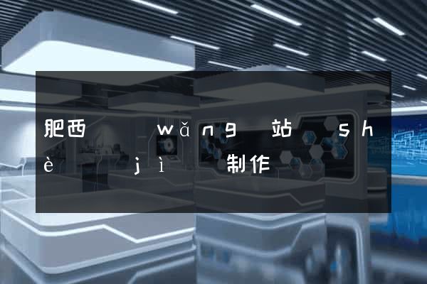 肥西縣網(wǎng)站設(shè)計(jì)與制作