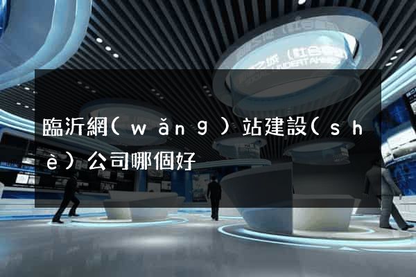 臨沂網(wǎng)站建設(shè)公司哪個好