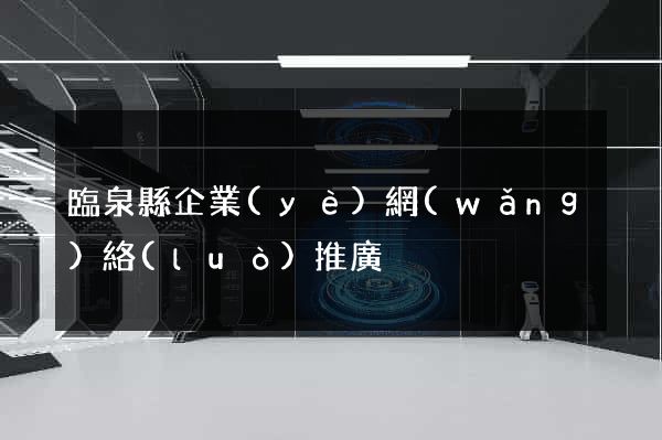 臨泉縣企業(yè)網(wǎng)絡(luò)推廣