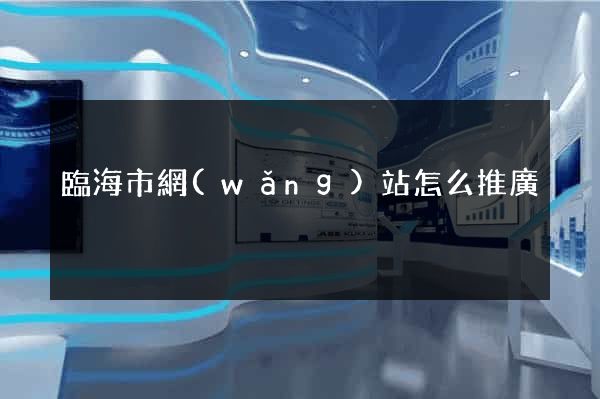 臨海市網(wǎng)站怎么推廣
