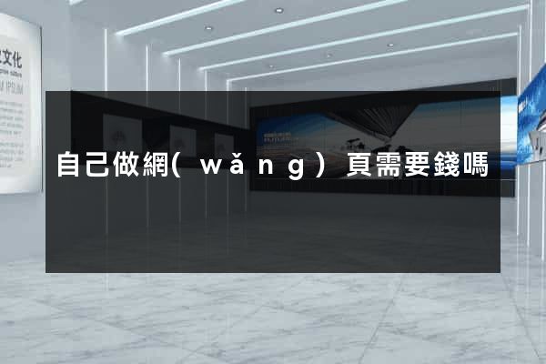 自己做網(wǎng)頁需要錢嗎
