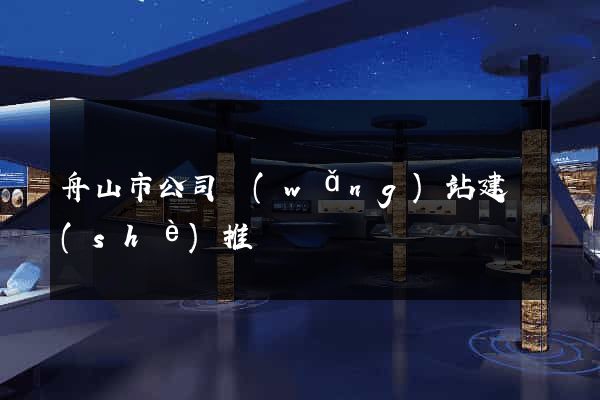 舟山市公司網(wǎng)站建設(shè)推廣