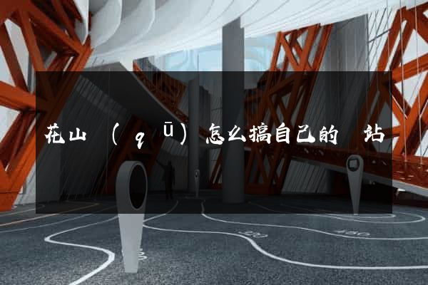 花山區(qū)怎么搞自己的網站