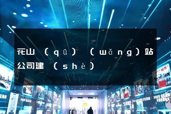 花山區(qū)網(wǎng)站公司建設(shè)