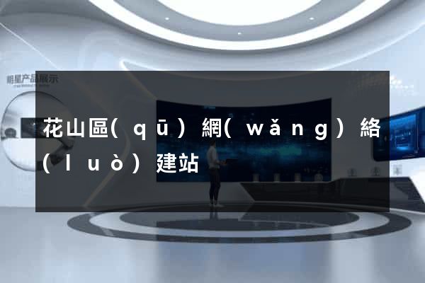 花山區(qū)網(wǎng)絡(luò)建站