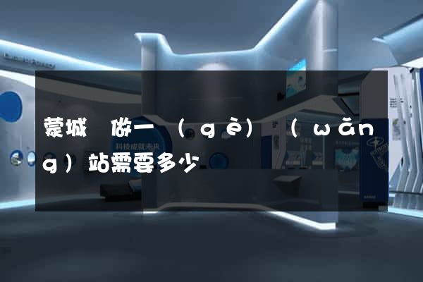 蒙城縣做一個(gè)網(wǎng)站需要多少錢