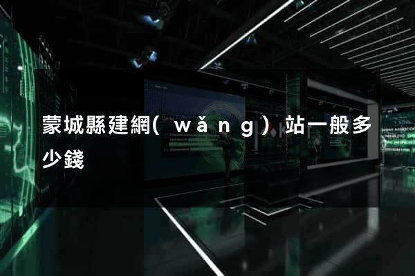 蒙城縣建網(wǎng)站一般多少錢