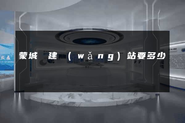 蒙城縣建網(wǎng)站要多少錢