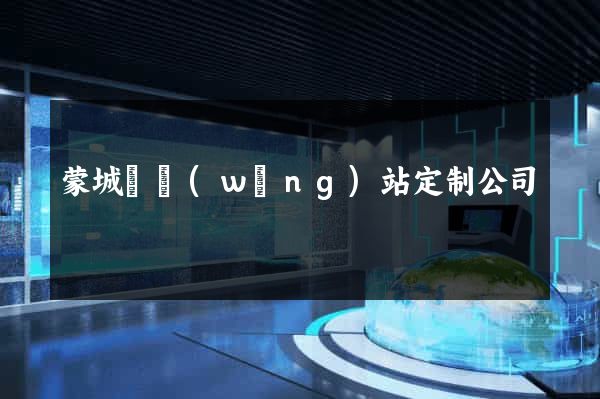 蒙城縣網(wǎng)站定制公司
