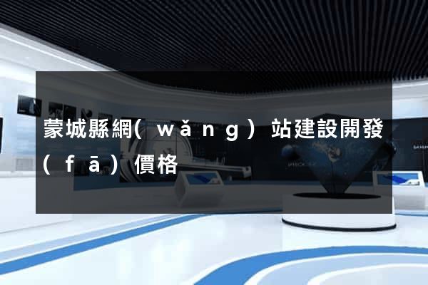 蒙城縣網(wǎng)站建設開發(fā)價格