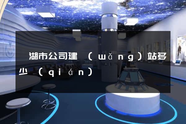 蕪湖市公司建網(wǎng)站多少錢(qián)