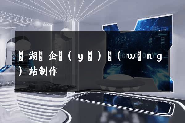 蕪湖縣企業(yè)網(wǎng)站制作