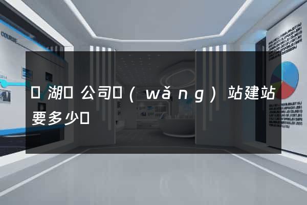 蕪湖縣公司網(wǎng)站建站要多少錢