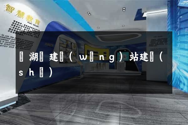 蕪湖縣建網(wǎng)站建設(shè)