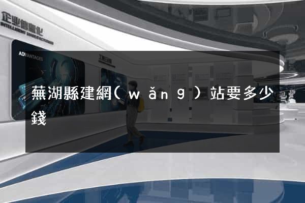 蕪湖縣建網(wǎng)站要多少錢