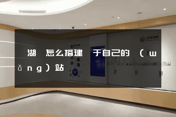 蕪湖縣怎么搭建屬于自己的網(wǎng)站