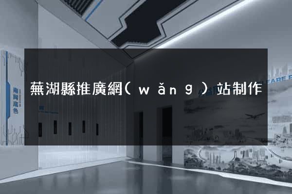 蕪湖縣推廣網(wǎng)站制作