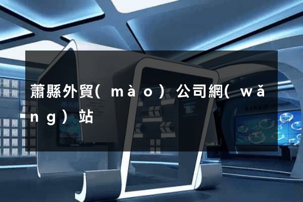 蕭縣外貿(mào)公司網(wǎng)站