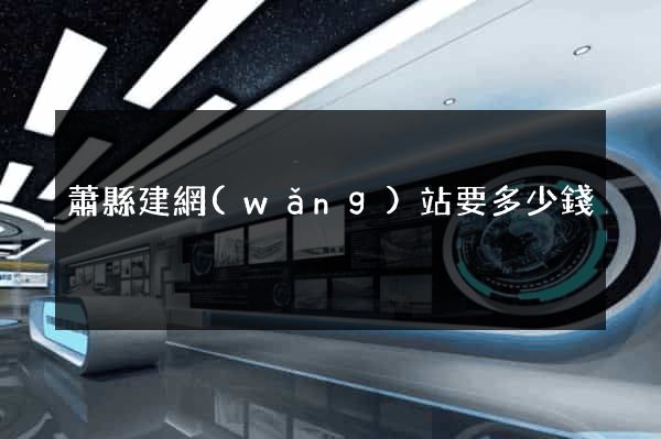 蕭縣建網(wǎng)站要多少錢