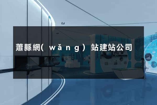 蕭縣網(wǎng)站建站公司
