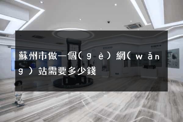 蘇州市做一個(gè)網(wǎng)站需要多少錢