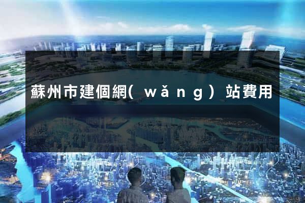 蘇州市建個網(wǎng)站費用