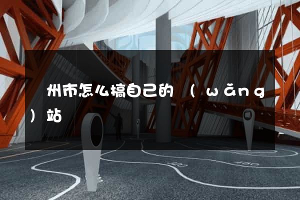 蘇州市怎么搞自己的網(wǎng)站