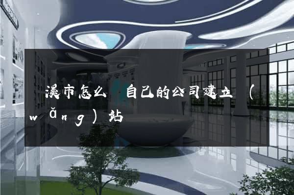 蘭溪市怎么給自己的公司建立網(wǎng)站