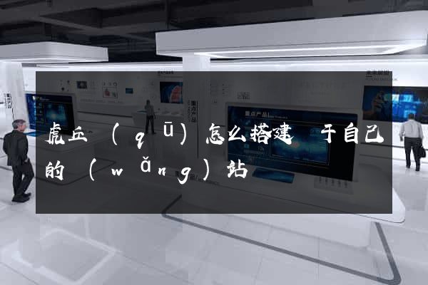 虎丘區(qū)怎么搭建屬于自己的網(wǎng)站