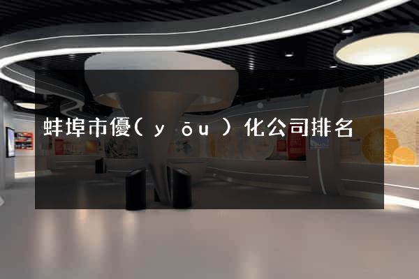 蚌埠市優(yōu)化公司排名