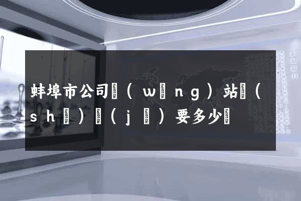 蚌埠市公司網(wǎng)站設(shè)計(jì)要多少錢