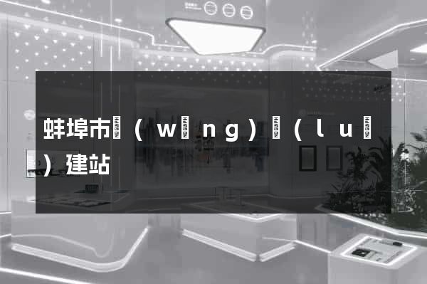 蚌埠市網(wǎng)絡(luò)建站