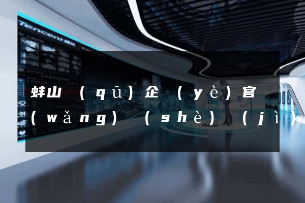 蚌山區(qū)企業(yè)官網(wǎng)設(shè)計(jì)