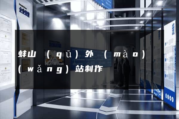 蚌山區(qū)外貿(mào)網(wǎng)站制作