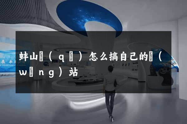 蚌山區(qū)怎么搞自己的網(wǎng)站