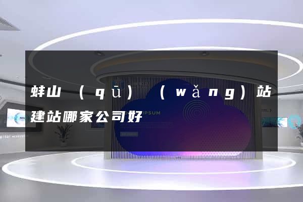 蚌山區(qū)網(wǎng)站建站哪家公司好
