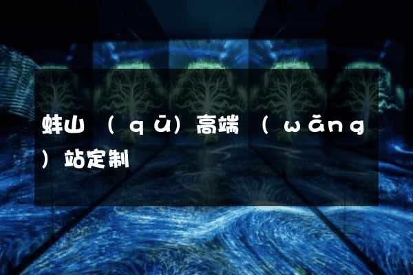 蚌山區(qū)高端網(wǎng)站定制