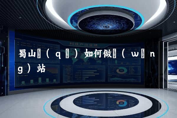 蜀山區(qū)如何做網(wǎng)站