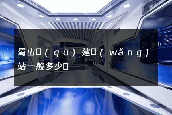 蜀山區(qū)建網(wǎng)站一般多少錢
