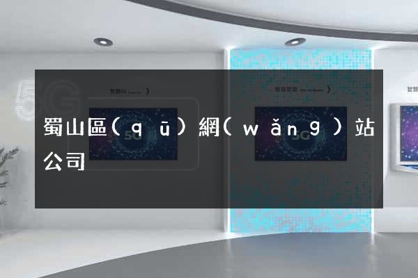 蜀山區(qū)網(wǎng)站公司