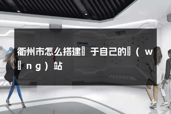 衢州市怎么搭建屬于自己的網(wǎng)站