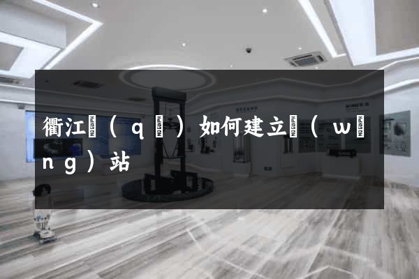 衢江區(qū)如何建立網(wǎng)站