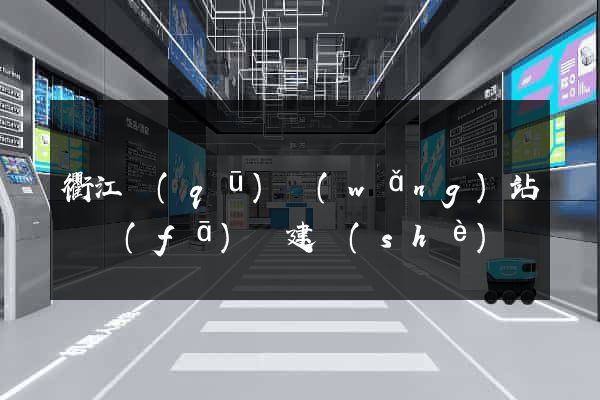 衢江區(qū)網(wǎng)站開發(fā)與建設(shè)