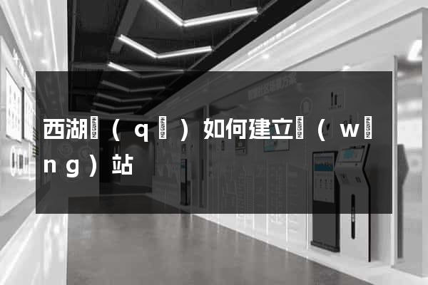 西湖區(qū)如何建立網(wǎng)站