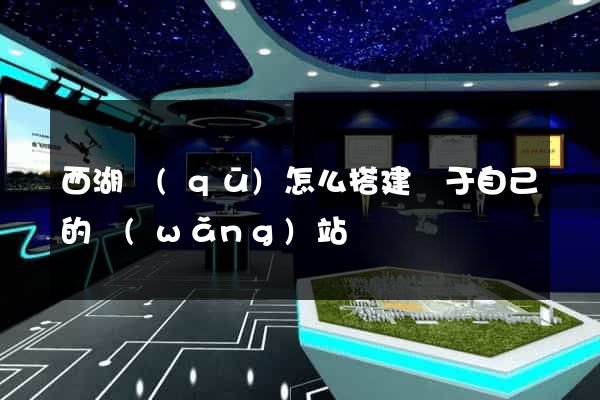 西湖區(qū)怎么搭建屬于自己的網(wǎng)站