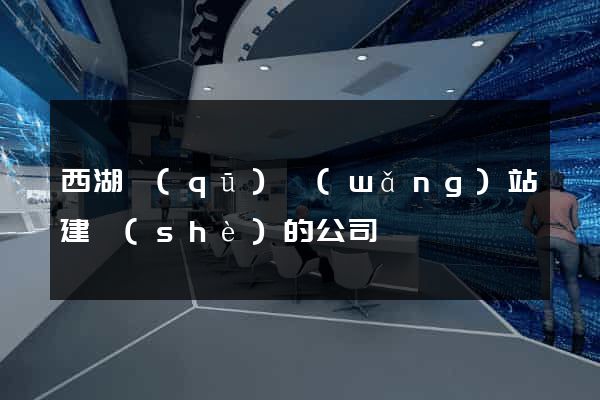 西湖區(qū)網(wǎng)站建設(shè)的公司