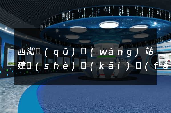 西湖區(qū)網(wǎng)站建設(shè)開(kāi)發(fā)